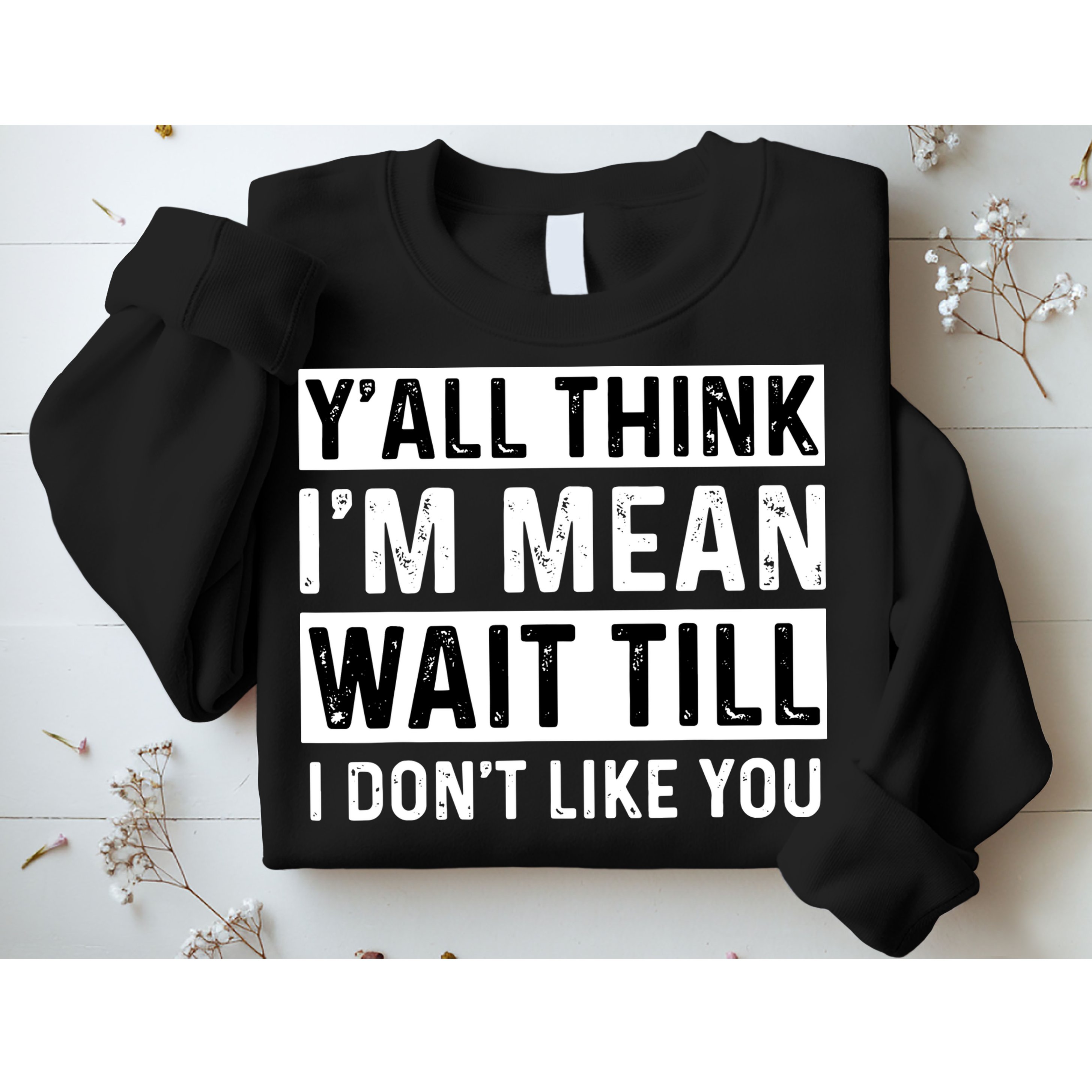 Yall Think Im Mean Wait Till I Dont Like You Tee Sweatshirt