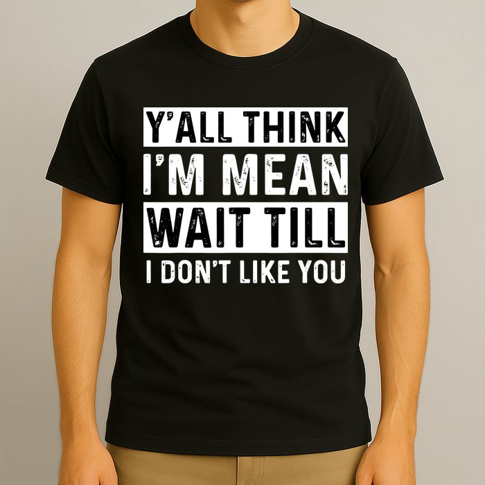 Yall Think Im Mean Wait Till I Dont Like You Tee T-Shirt