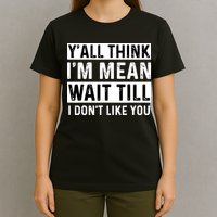 Yall Think Im Mean Wait Till I Dont Like You Tee T-Shirt