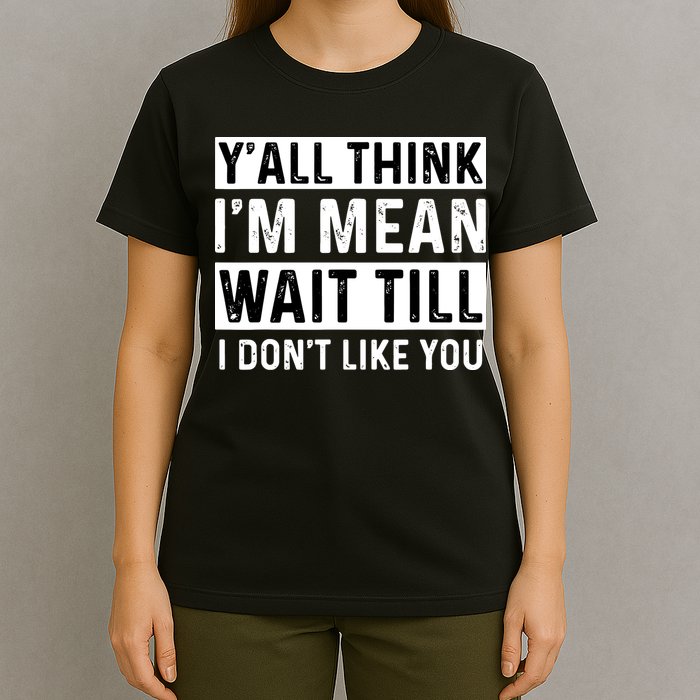 Yall Think Im Mean Wait Till I Dont Like You Tee T-Shirt