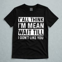 Yall Think Im Mean Wait Till I Dont Like You Tee T-Shirt
