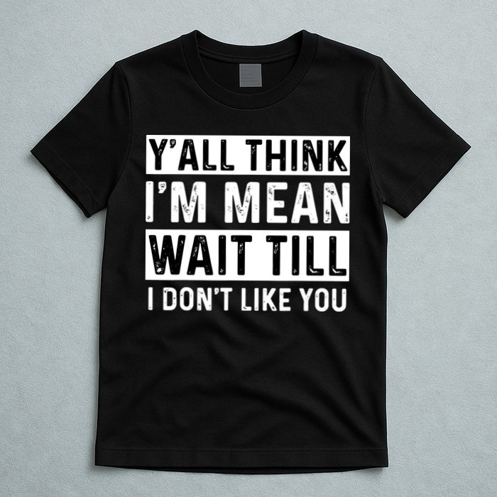 Yall Think Im Mean Wait Till I Dont Like You Tee T-Shirt