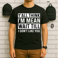 Yall Think Im Mean Wait Till I Dont Like You Tee T-Shirt