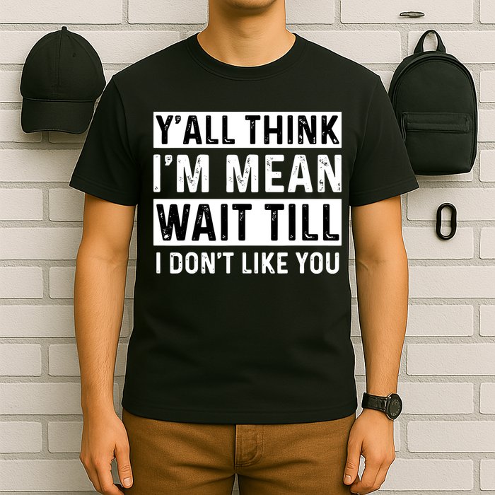 Yall Think Im Mean Wait Till I Dont Like You Tee T-Shirt
