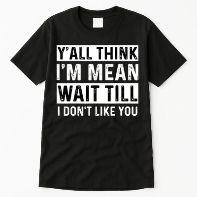 Yall Think Im Mean Wait Till I Dont Like You Tee Tall T-Shirt