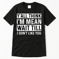 Yall Think Im Mean Wait Till I Dont Like You Tee Tall T-Shirt