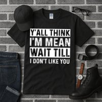 Yall Think Im Mean Wait Till I Dont Like You Tee Tall T-Shirt