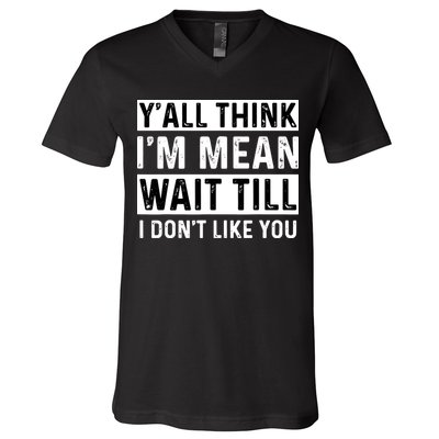 Yall Think Im Mean Wait Till I Dont Like You Tee V-Neck T-Shirt