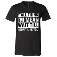 Yall Think Im Mean Wait Till I Dont Like You Tee V-Neck T-Shirt