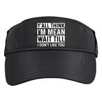 Yall Think Im Mean Wait Till I Dont Like You Tee Adult Drive Performance Visor
