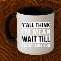 Yall Think Im Mean Wait Till I Dont Like You Tee Mug