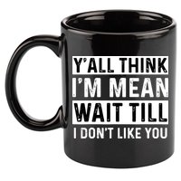 Yall Think Im Mean Wait Till I Dont Like You Tee 11oz C Handle Ceramic Mug