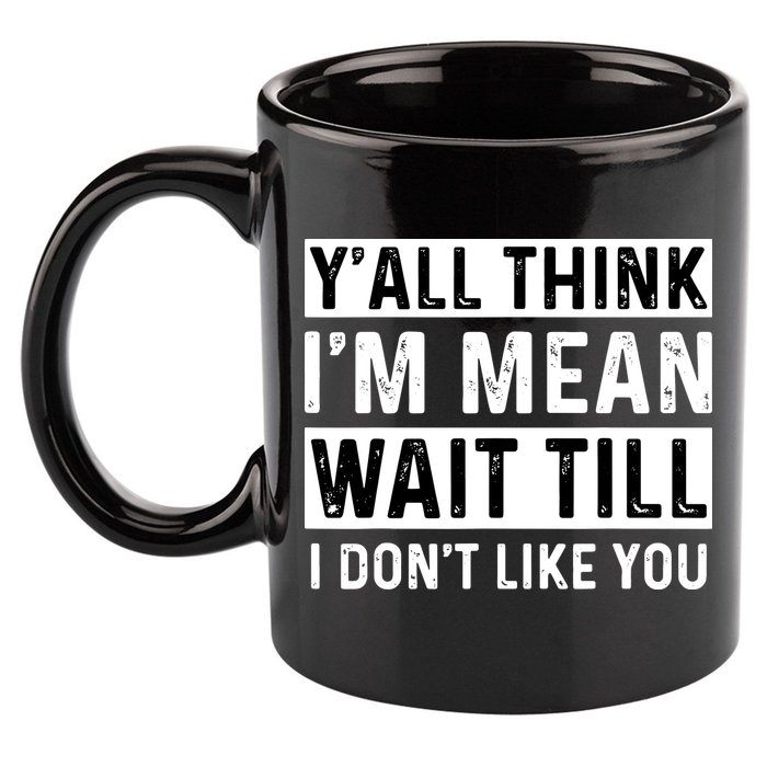 Yall Think Im Mean Wait Till I Dont Like You Tee 11oz C Handle Ceramic Mug