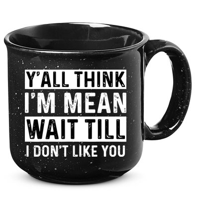 Yall Think Im Mean Wait Till I Dont Like You Tee 15oz Campfire Ceramic Mug