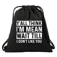 Yall Think Im Mean Wait Till I Dont Like You Tee Drawstring Bag