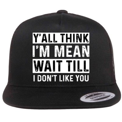 Yall Think Im Mean Wait Till I Dont Like You Tee Flatbill Hat
