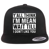 Yall Think Im Mean Wait Till I Dont Like You Tee Flatbill Hat