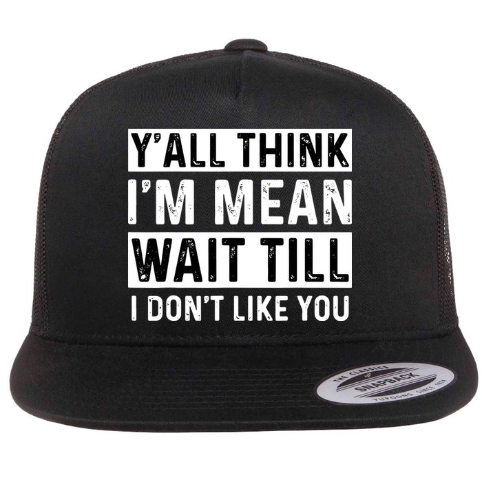 Yall Think Im Mean Wait Till I Dont Like You Tee Flatbill Hat