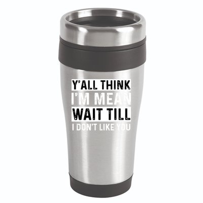 Yall Think Im Mean Wait Till I Dont Like You Tee 16oz Travel Tumbler