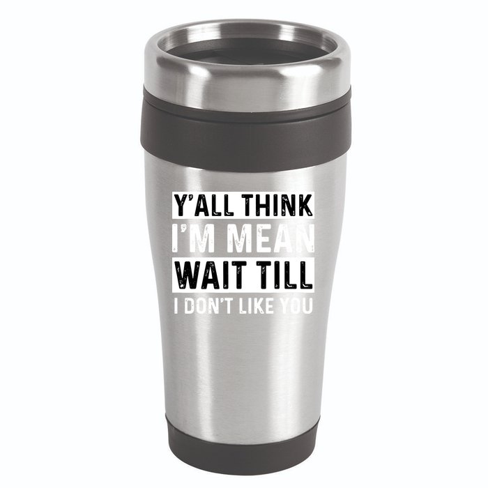 Yall Think Im Mean Wait Till I Dont Like You Tee 16oz Travel Tumbler