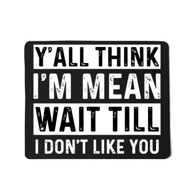 Yall Think Im Mean Wait Till I Dont Like You Tee Mousepad