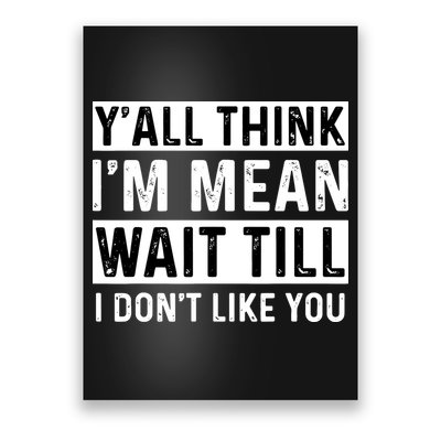 Yall Think Im Mean Wait Till I Dont Like You Tee Poster