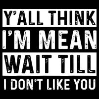 Yall Think Im Mean Wait Till I Dont Like You Tee Poster