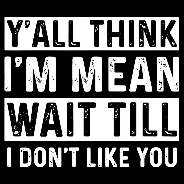 Yall Think Im Mean Wait Till I Dont Like You Tee Poster