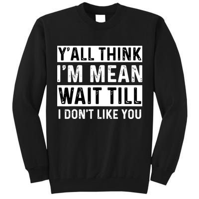 Yall Think Im Mean Wait Till I Dont Like You Tee Tall Sweatshirt