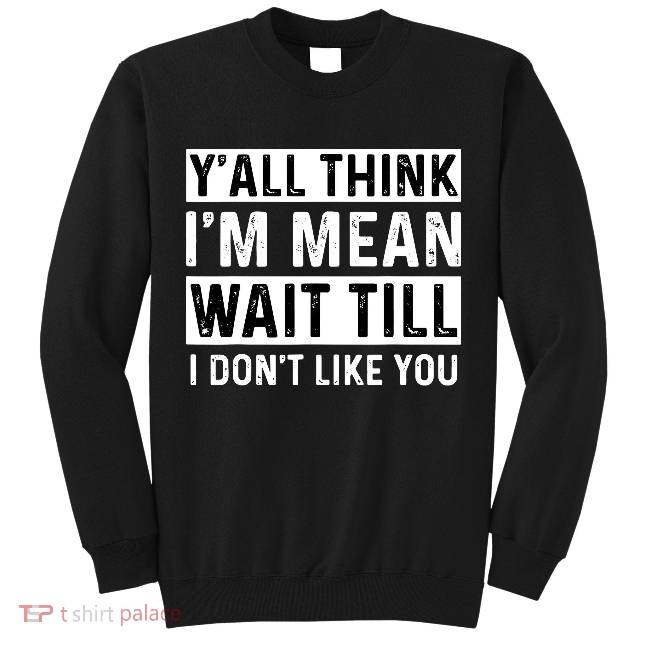 Yall Think Im Mean Wait Till I Dont Like You Tee Tall Sweatshirt
