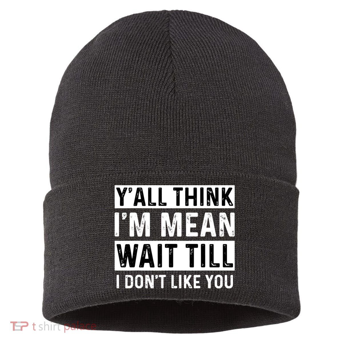 Yall Think Im Mean Wait Till I Dont Like You Tee Sustainable Knit Beanie