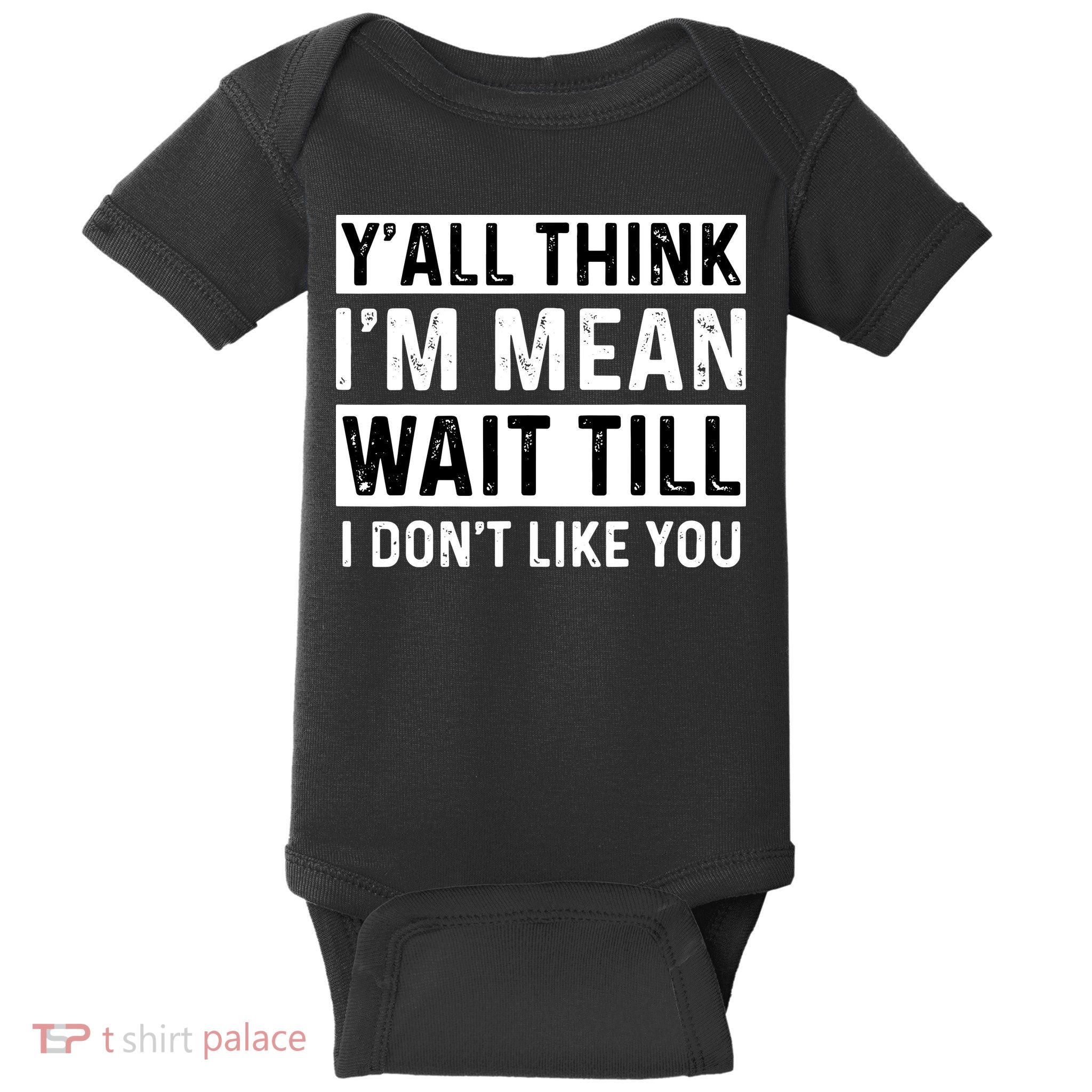 Yall Think Im Mean Wait Till I Dont Like You Tee Baby Bodysuit