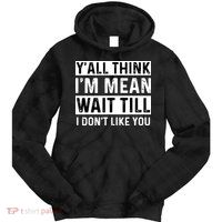 Yall Think Im Mean Wait Till I Dont Like You Tee Tie Dye Hoodie
