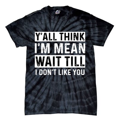 Yall Think Im Mean Wait Till I Dont Like You Tee Tie-Dye T-Shirt