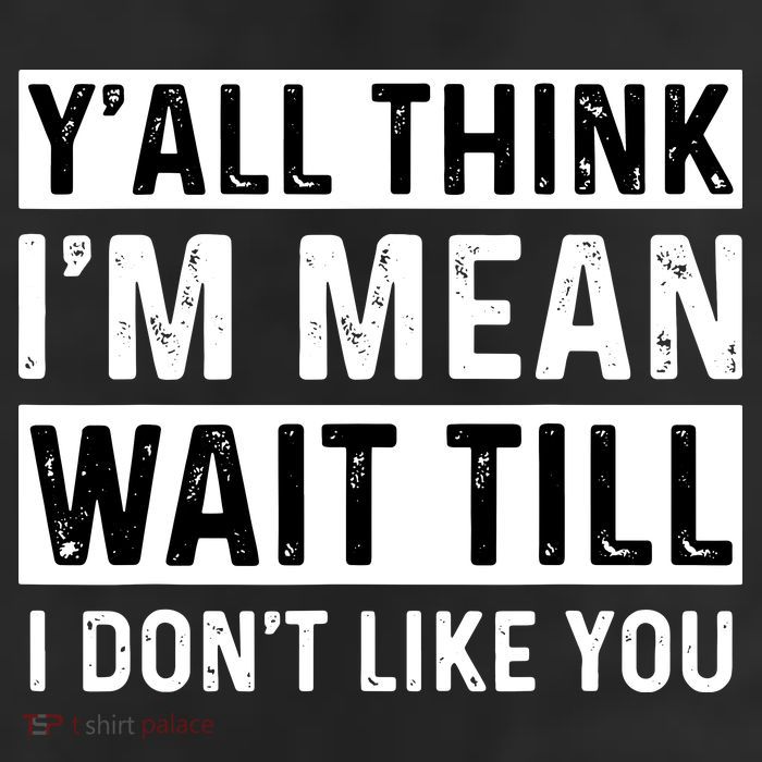 Yall Think Im Mean Wait Till I Dont Like You Tee Trucker Hat