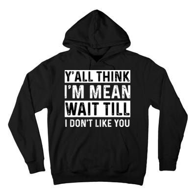 Yall Think Im Mean Wait Till I Dont Like You Tee Tall Hoodie