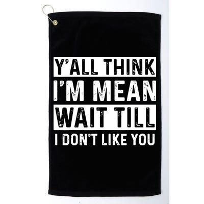 Yall Think Im Mean Wait Till I Dont Like You Tee Golf Towel