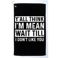 Yall Think Im Mean Wait Till I Dont Like You Tee Golf Towel