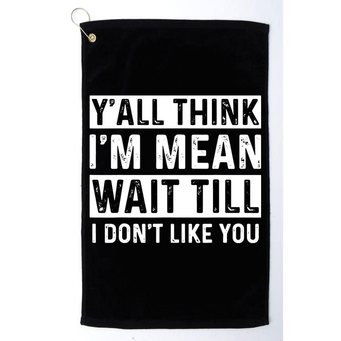 Yall Think Im Mean Wait Till I Dont Like You Tee Golf Towel
