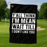 Yall Think Im Mean Wait Till I Dont Like You Tee Golf Towel