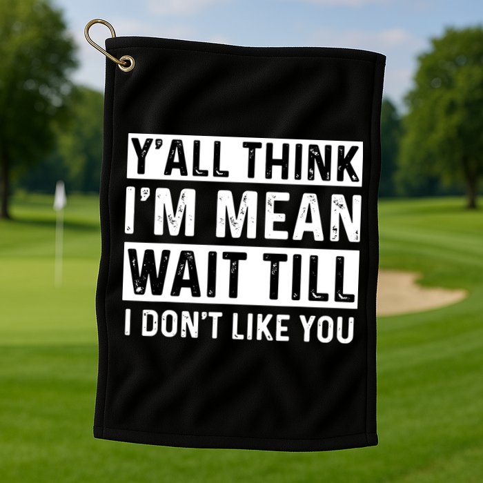 Yall Think Im Mean Wait Till I Dont Like You Tee Golf Towel