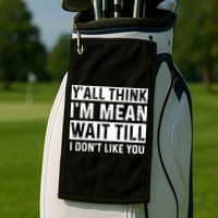 Yall Think Im Mean Wait Till I Dont Like You Tee Golf Towel