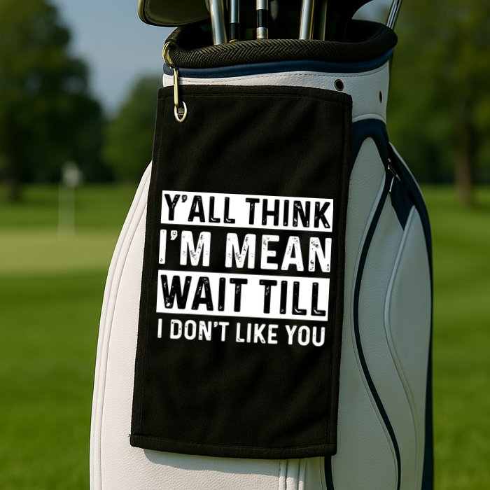 Yall Think Im Mean Wait Till I Dont Like You Tee Golf Towel