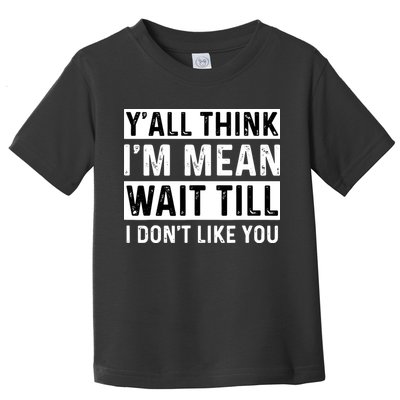 Yall Think Im Mean Wait Till I Dont Like You Tee Toddler T-Shirt