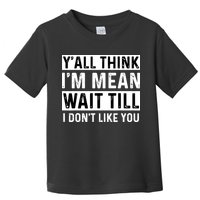 Yall Think Im Mean Wait Till I Dont Like You Tee Toddler T-Shirt
