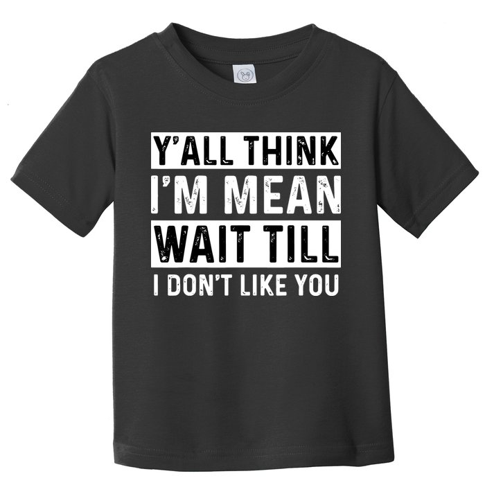Yall Think Im Mean Wait Till I Dont Like You Tee Toddler T-Shirt