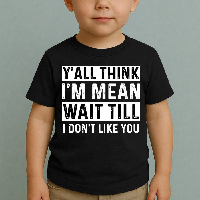 Yall Think Im Mean Wait Till I Dont Like You Tee Toddler T-Shirt