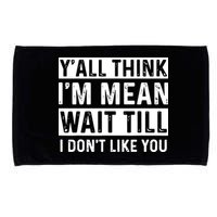 Yall Think Im Mean Wait Till I Dont Like You Tee Microfiber Hand Towel