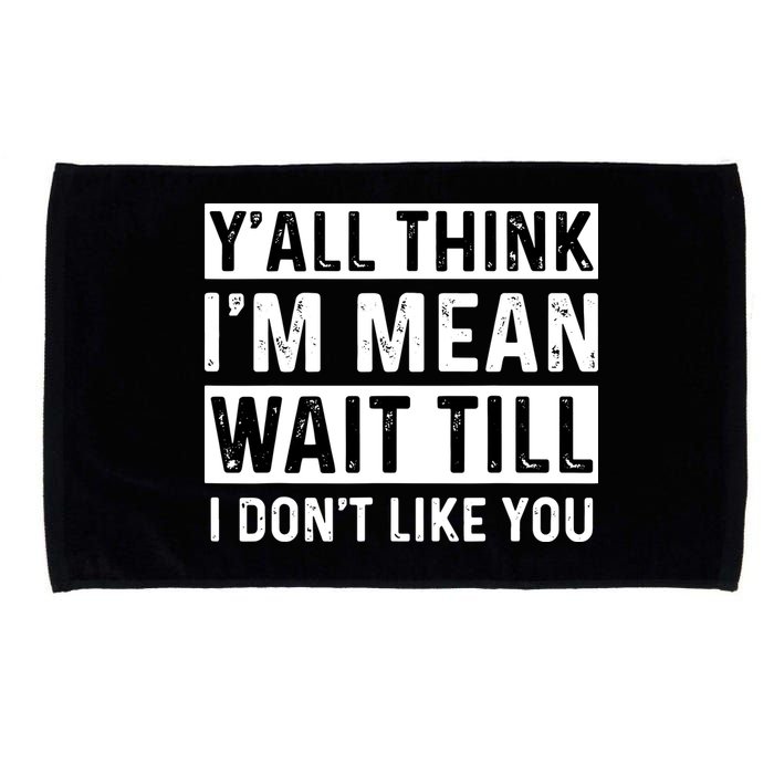 Yall Think Im Mean Wait Till I Dont Like You Tee Microfiber Hand Towel
