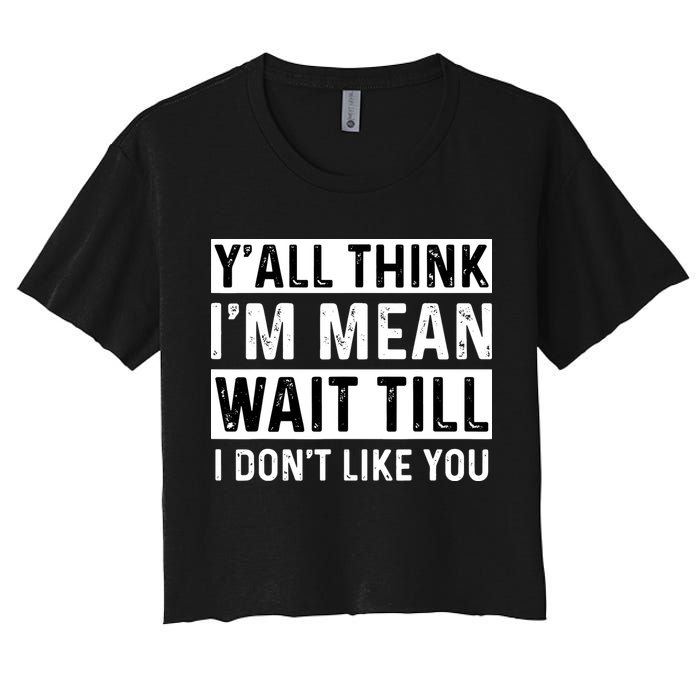 Yall Think Im Mean Wait Till I Dont Like You Tee Crop Top